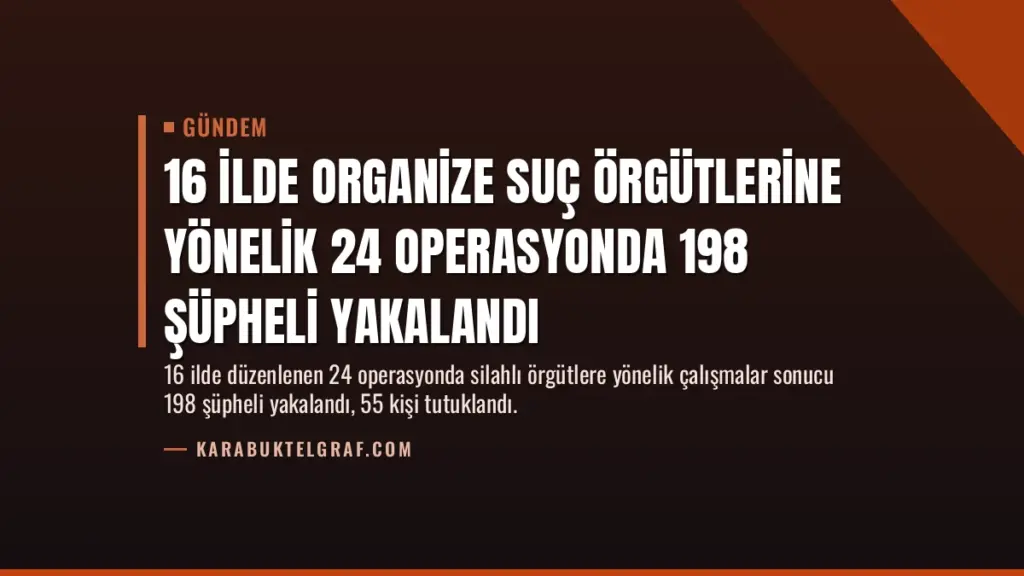 16 İlde Organize Suç Örgütlerine Yönelik 24 Operasyonda 198 Şüpheli Yakalandı