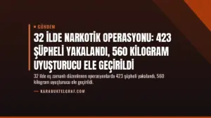 32 İlde Narkotik Operasyonu: 423 Şüpheli Yakalandı, 560 Kilogram Uyuşturucu Ele Geçirildi
