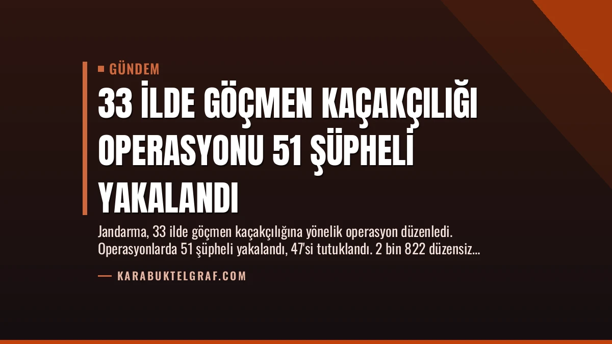 33 İlde Göçmen Kaçakçılığı Operasyonu 51 Şüpheli Yakalandı