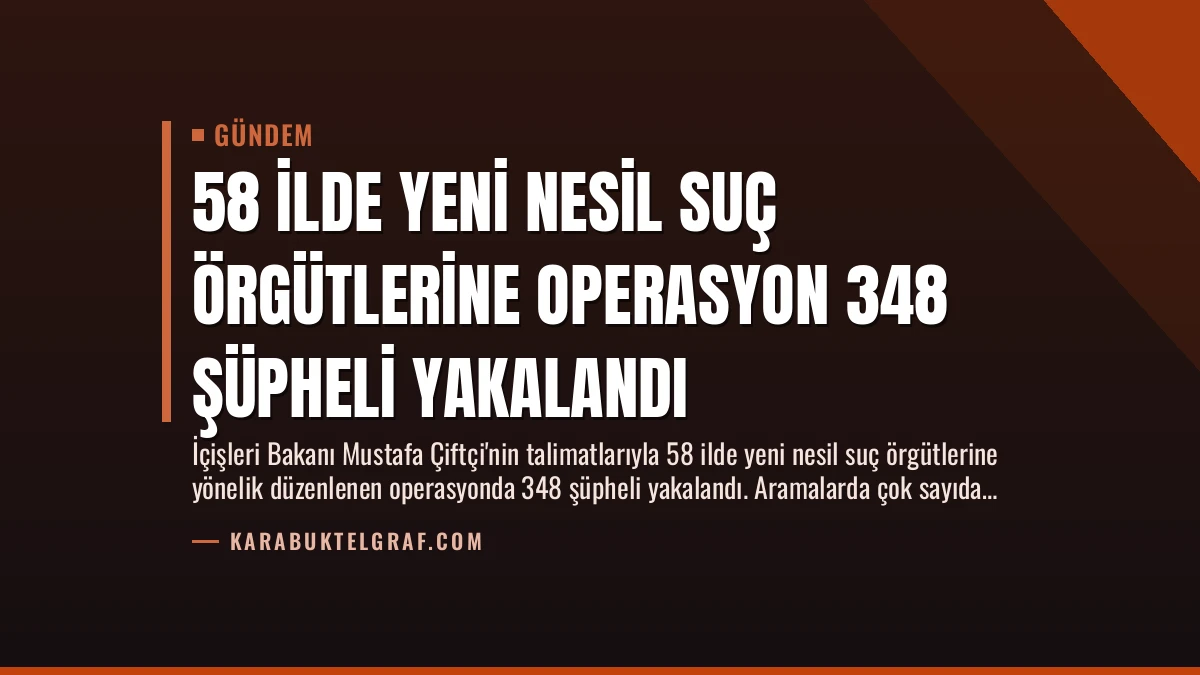 58 İlde Yeni Nesil Suç Örgütlerine Operasyon 348 Şüpheli Yakalandı