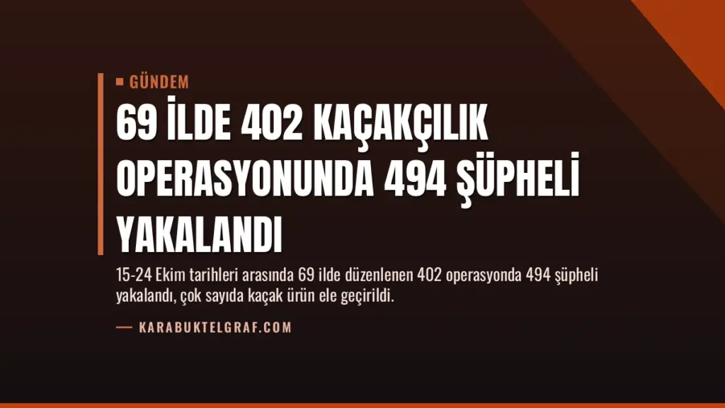 69 İlde 402 Kaçakçılık Operasyonunda 494 Şüpheli Yakalandı