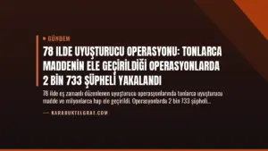 78 Ilde Uyuşturucu Operasyonu: Tonlarca Maddenin Ele Geçirildiği Operasyonlarda 2 Bin 733 Şüpheli Yakalandı