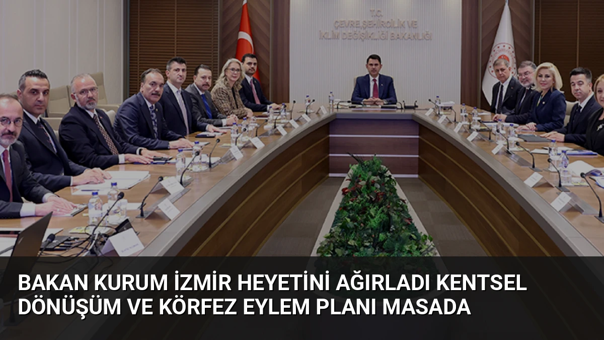 Bakan Kurum İzmir Heyetini Ağırladı Kentsel Dönüşüm ve Körfez Eylem Planı Masada