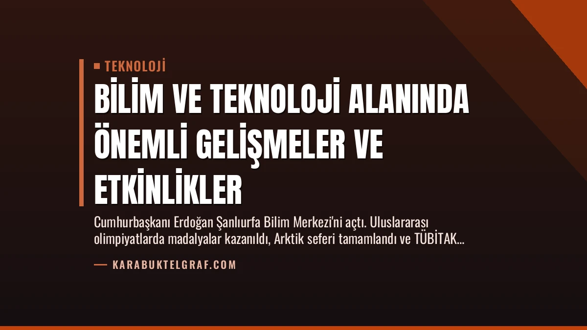 Bilim ve Teknoloji Alanında Önemli Gelişmeler ve Etkinlikler
