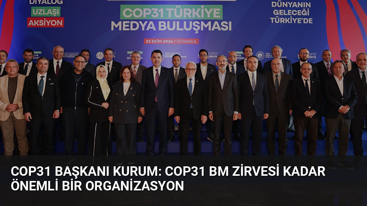 COP31 Başkanı Kurum: COP31 BM Zirvesi Kadar Önemli Bir Organizasyon