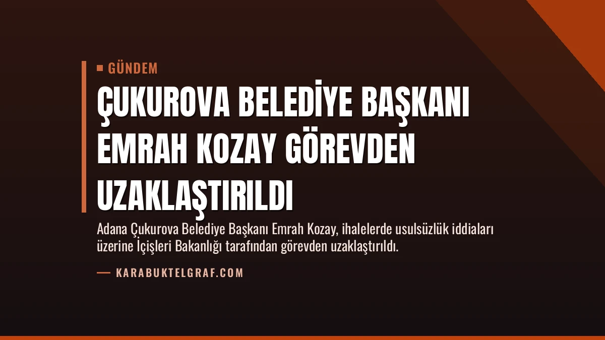 Çukurova Belediye Başkanı Emrah Kozay Görevden Uzaklaştırıldı