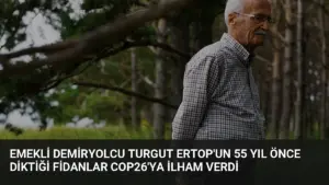 Emekli Demiryolcu Turgut Ertop’un 55 Yıl Önce Diktiği Fidanlar COP26’ya İlham Verdi