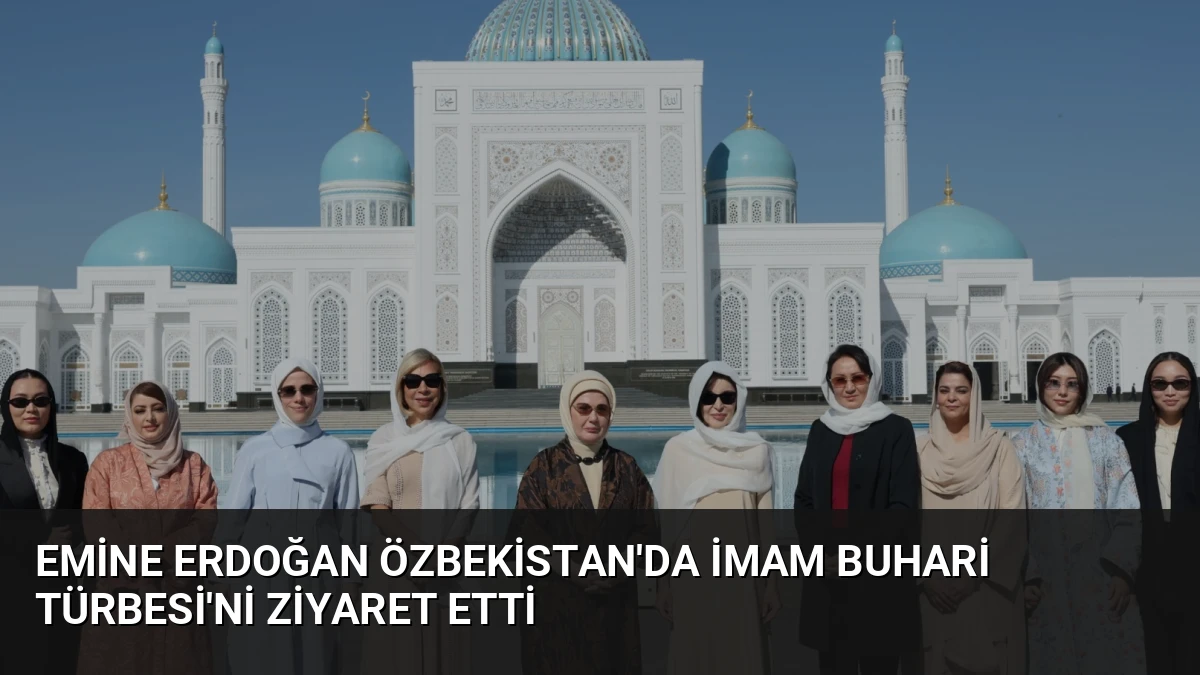 Emine Erdoğan Özbekistan’da İmam Buhari Türbesi’ni Ziyaret Etti