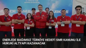 Enerjide Bağımsız Türkiye Hedefi SMR Kanunu ile Hukuki Altyapı Kazanacak