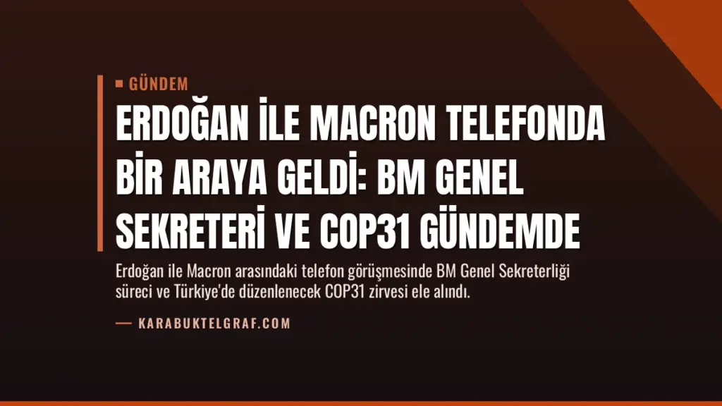 Erdoğan ile Macron telefonda bir araya geldi: BM Genel Sekreteri ve COP31 gündemde