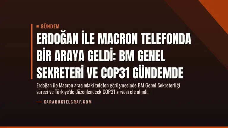 Erdoğan ile Macron telefonda bir araya geldi: BM Genel Sekreteri ve COP31 gündemde