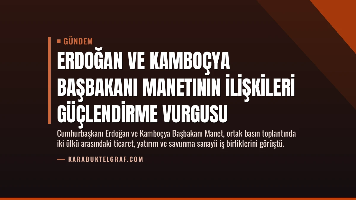 Erdoğan ve Kamboçya Başbakanı Manetının İlişkileri Güçlendirme Vurgusu