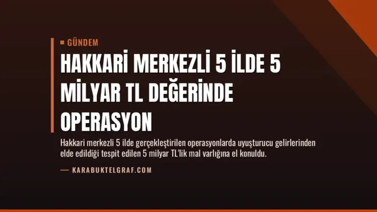 Hakkari Merkezli 5 İlde 5 Milyar TL Değerinde Operasyon