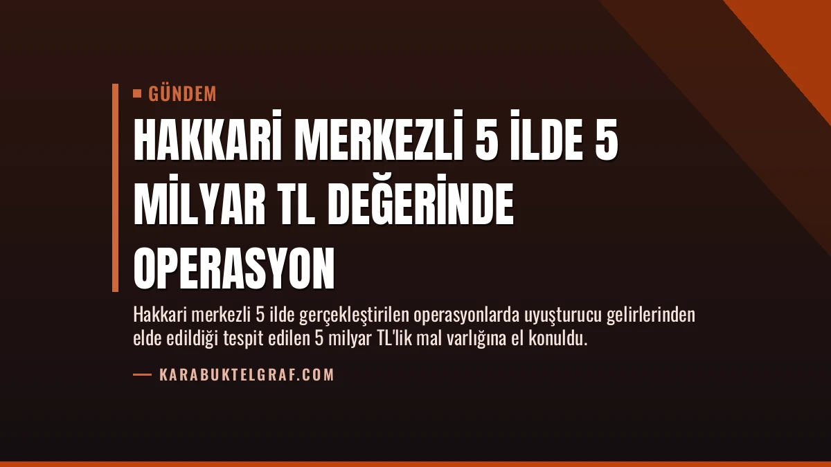 Hakkari Merkezli 5 İlde 5 Milyar TL Değerinde Operasyon
