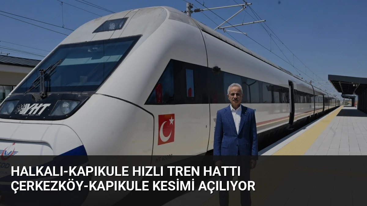 Halkalı-Kapıkule Hızlı Tren Hattı Çerkezköy-Kapıkule Kesimi Açılıyor