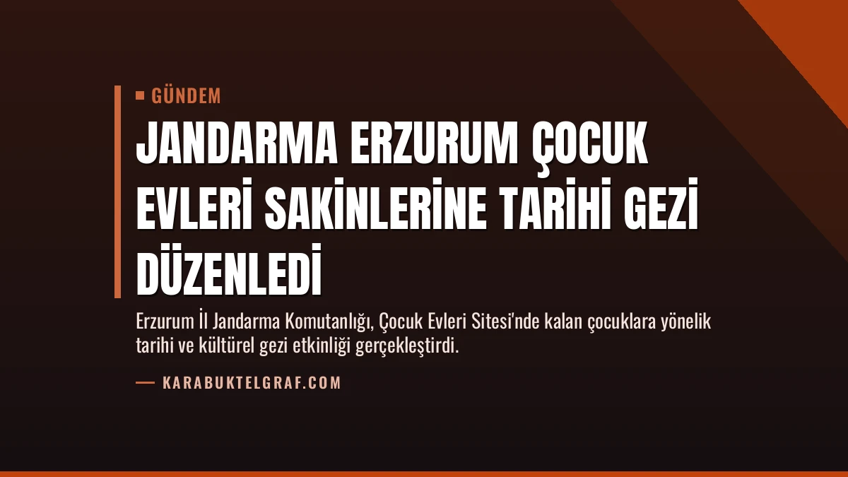 Jandarma Erzurum Çocuk Evleri Sakinlerine Tarihi Gezi Düzenledi