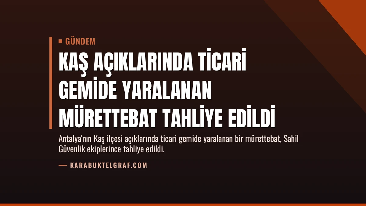 Kaş Açıklarında Ticari Gemide Yaralanan Mürettebat Tahliye Edildi