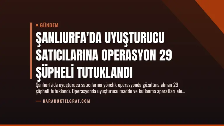 Şanlıurfa’da Uyuşturucu Satıcılarına Operasyon 29 Şüpheli Tutuklandı