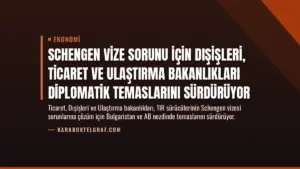 Schengen vize sorunu için Dışişleri, Ticaret ve Ulaştırma bakanlıkları diplomatik temaslarını sürdürüyor