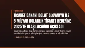 Ticaret Bakanı Bolat Slovakya ile 5 Milyar Dolarlık Ticaret Hedefine 2025’te Ulaşılacağını Açıkladı