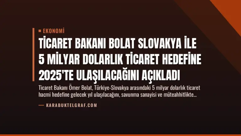Ticaret Bakanı Bolat Slovakya ile 5 Milyar Dolarlık Ticaret Hedefine 2025’te Ulaşılacağını Açıkladı