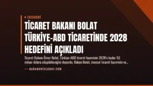 Ticaret Bakanı Bolat Türkiye-ABD Ticaretinde 2028 Hedefini Açıkladı