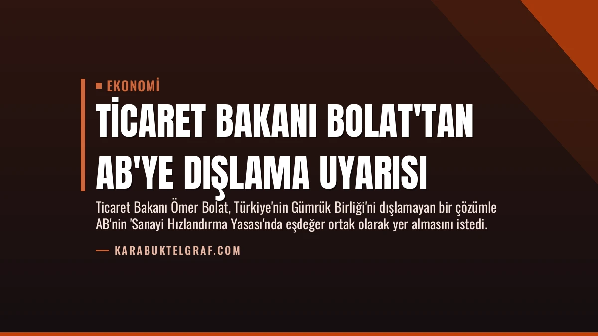 Ticaret Bakanı Bolat’tan AB’ye Dışlama Uyarısı