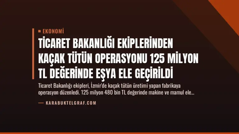 Ticaret Bakanlığı Ekiplerinden Kaçak Tütün Operasyonu 125 Milyon TL Değerinde Eşya Ele Geçirildi