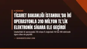 Ticaret Bakanlığı İstanbul'da İki Operasyonla 310 Milyon TL'lik Elektronik Sigara Ele Geçirdi
