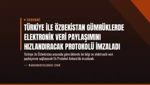 Türkiye ile Özbekistan Gümrüklerde Elektronik Veri Paylaşımını Hızlandıracak Protokolü İmzaladı