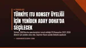 Türkiye ITU Konsey Üyeliği İçin Yeniden Aday Doha’da Seçilecek