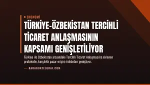 Türkiye-Özbekistan Tercihli Ticaret Anlaşmasının Kapsamı Genişletiliyor