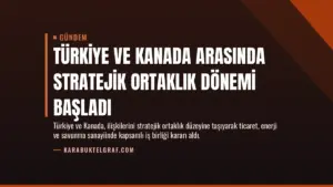 Türkiye ve Kanada Arasında Stratejik Ortaklık Dönemi Başladı