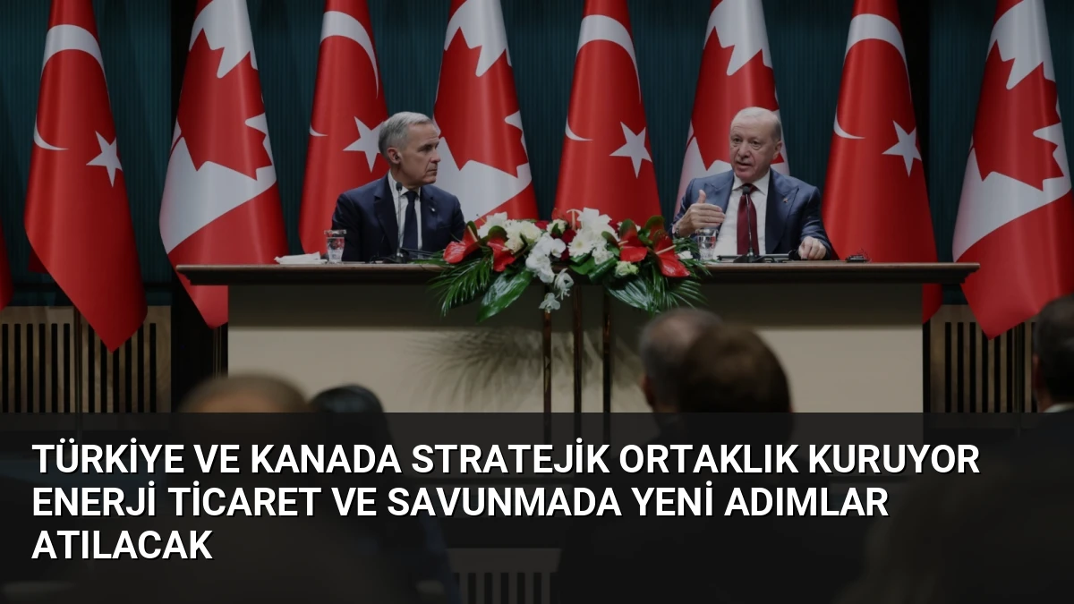 Türkiye ve Kanada Stratejik Ortaklık Kuruyor Enerji Ticaret ve Savunmada Yeni Adımlar Atılacak