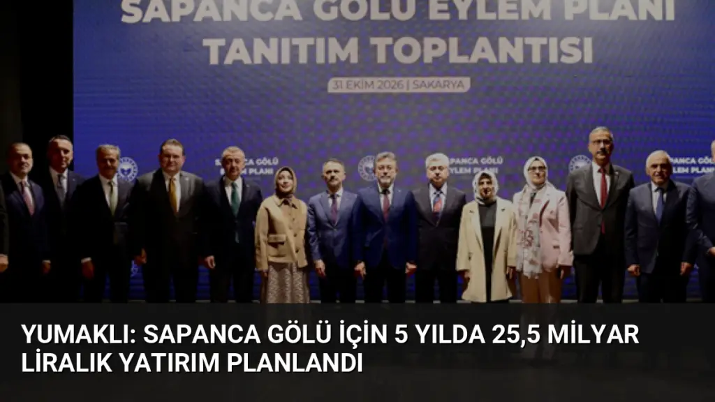 Yumaklı: Sapanca Gölü için 5 yılda 25,5 milyar liralık yatırım planlandı